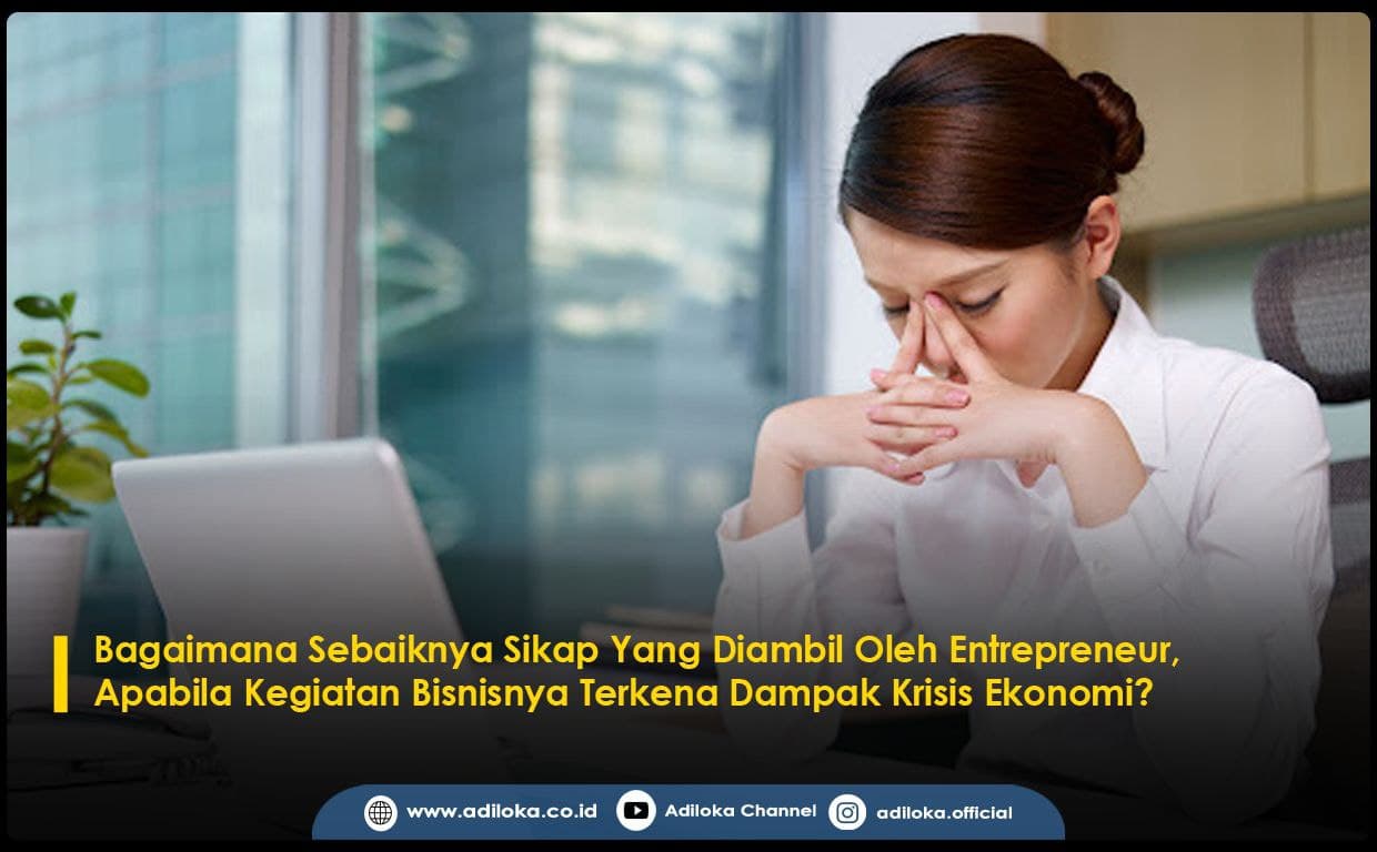 Bagaimana Sebaiknya Sikap Yang Diambil Oleh Entrepreneur, Apabila Kegiatan Bisnisnya Terkena Dampak Krisis Ekonomi?